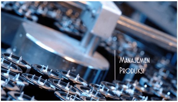 Manajemen Produksi – Pengertian, Fungsi, Tujuan, Pakar