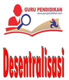 Pengertian Desentralisasi – Tujuan, Bentuk,Dampak, Para Ahli